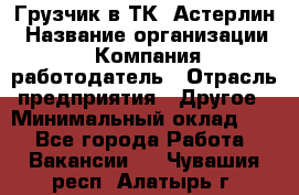 Грузчик в ТК "Астерлин › Название организации ­ Компания-работодатель › Отрасль предприятия ­ Другое › Минимальный оклад ­ 1 - Все города Работа » Вакансии   . Чувашия респ.,Алатырь г.